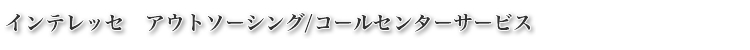 インテレッセ　アウトソーシング/コールセンターサービス